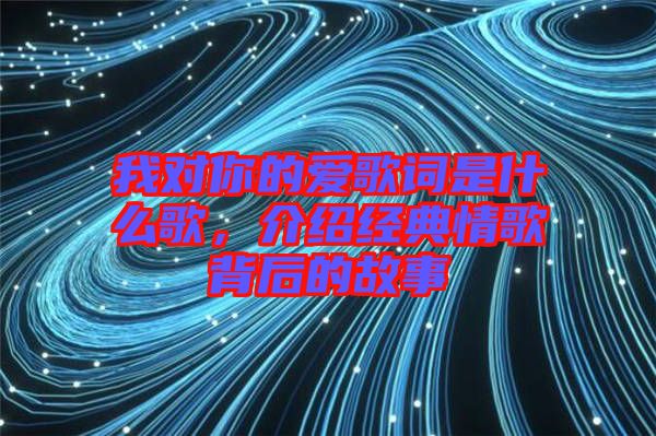 我對(duì)你的愛歌詞是什么歌，介紹經(jīng)典情歌背后的故事