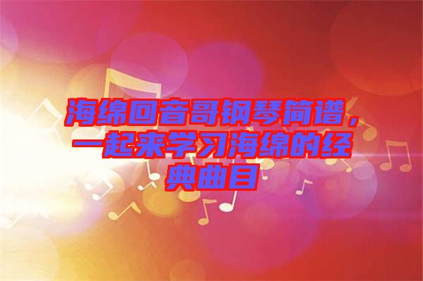 海綿回音哥鋼琴簡譜，一起來學習海綿的經典曲目