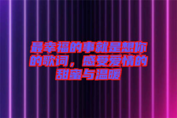 最幸福的事就是想你的歌詞,感受愛情的甜蜜與溫暖