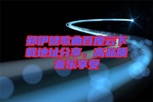 鄭伊健歌曲百度云下載地址分享,高品質音樂享受