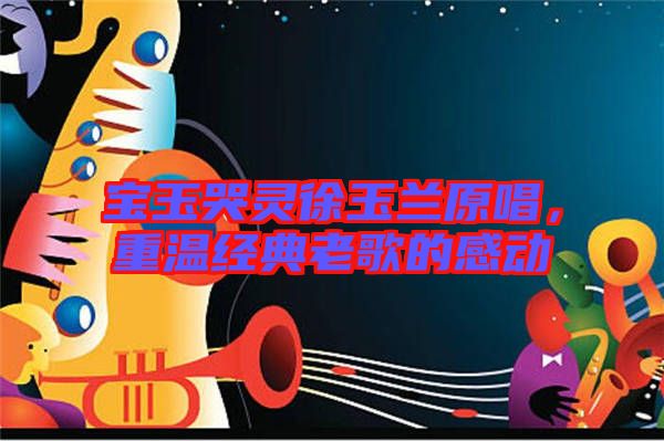 寶玉哭靈徐玉蘭原唱，重溫經典老歌的感動