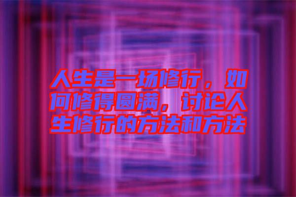 人生是一場修行，如何修得圓滿，討論人生修行的方法和方法