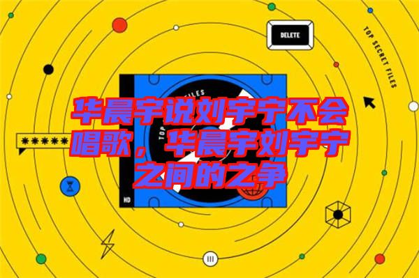 華晨宇說劉宇寧不會唱歌，華晨宇劉宇寧之間的之爭