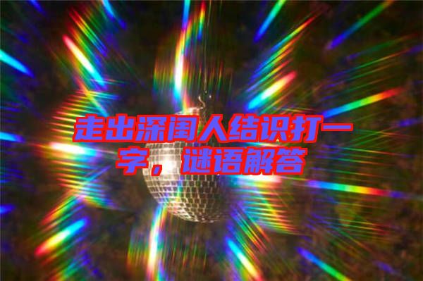 走出深閨人結識打一字，謎語解答