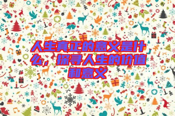 人生真正的意義是什么，探尋人生的價值和意義