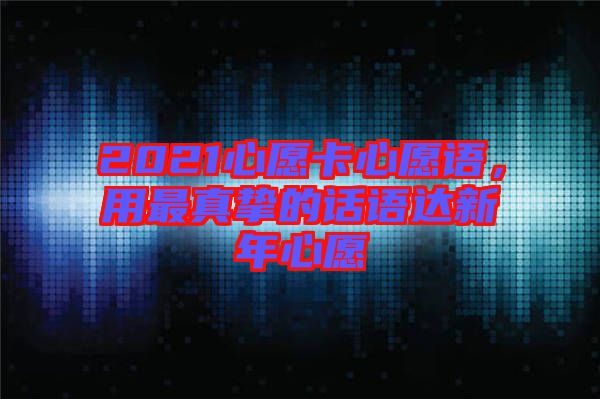 2021心愿卡心愿語,用最真摯的話語達新年心愿