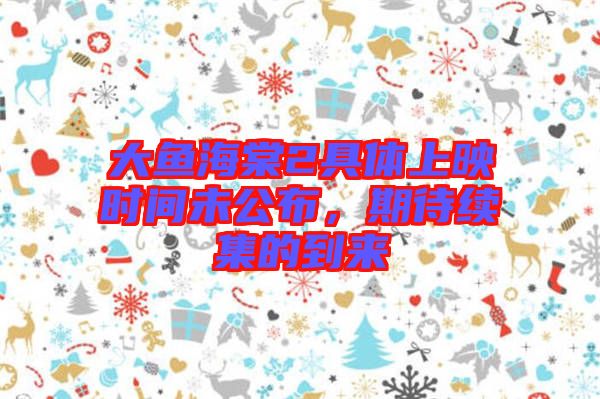 大魚海棠2具體上映時間未公布，期待續集的到來