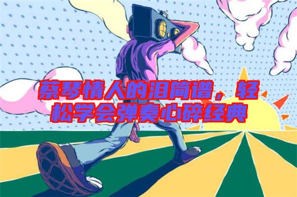 蔡琴情人的淚簡譜,輕松學會彈奏心碎經典