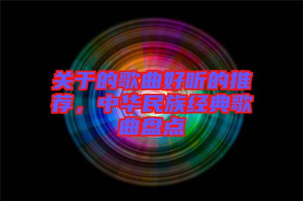 關于的歌曲好聽的推薦，中華民族經典歌曲盤點