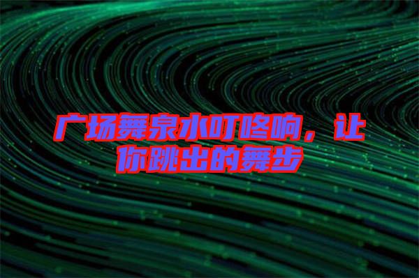 廣場舞泉水叮咚響，讓你跳出的舞步