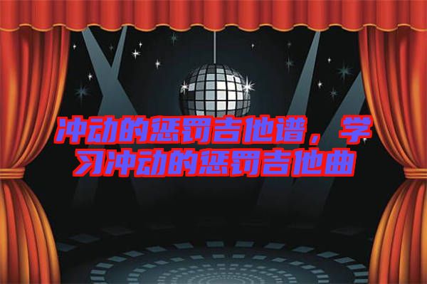 沖動的懲罰吉他譜,學(xué)習(xí)沖動的懲罰吉他曲