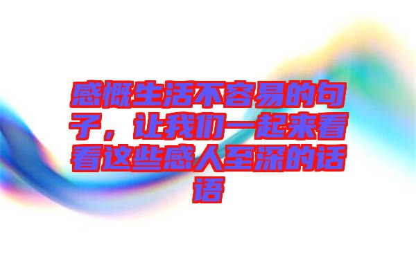 感慨生活不容易的句子,讓我們一起來(lái)看看這些感人至深的話語(yǔ)