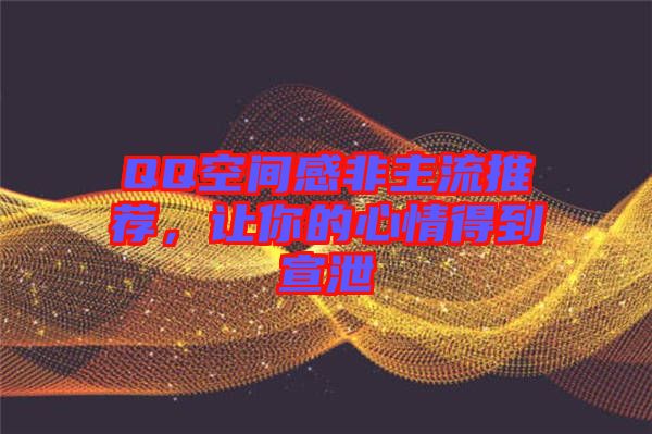 QQ空間感非主流推薦,讓你的心情得到宣泄