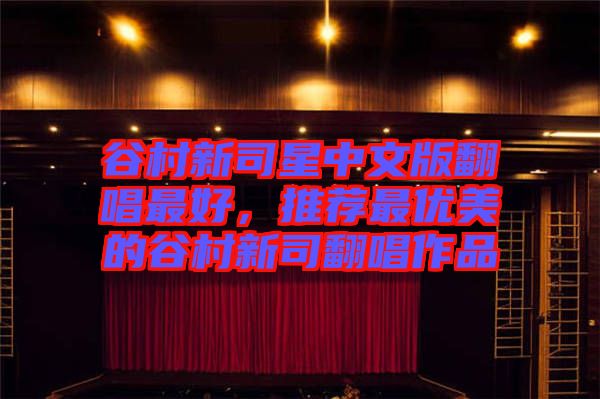 谷村新司星中文版翻唱最好,推薦最優美的谷村新司翻唱作品