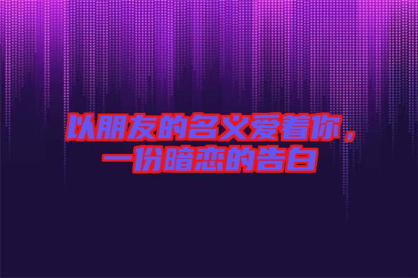 以朋友的名義愛著你,一份暗戀的告白