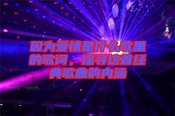 因為愛情是什么歌里的歌詞，探尋這首經典歌曲的內涵