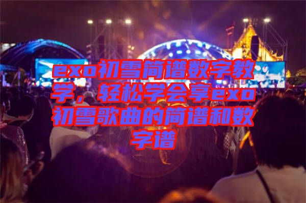 exo初雪簡譜數字教學，輕松學會享exo初雪歌曲的簡譜和數字譜