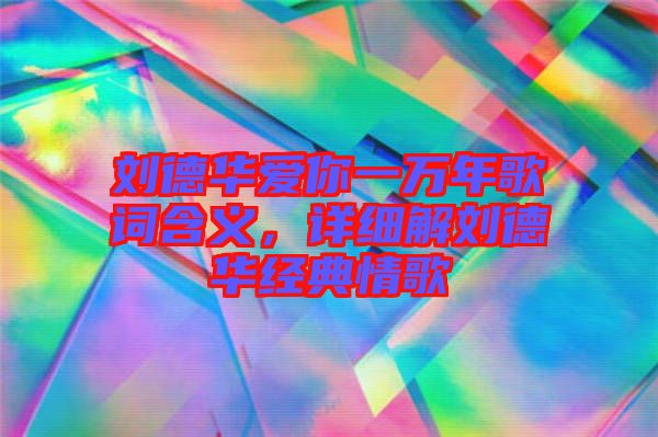 劉德華愛你一萬年歌詞含義,詳細解劉德華經典情歌