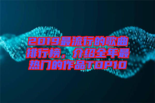 2019最流行的歌曲排行榜,介紹全年最熱門的作品TOP10