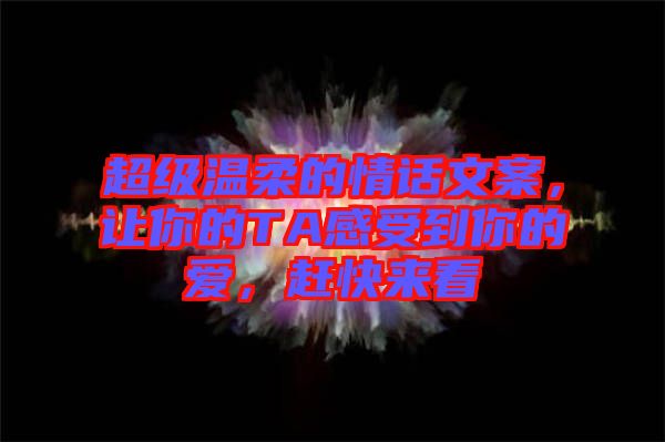超級(jí)溫柔的情話(huà)文案，讓你的TA感受到你的愛(ài)，趕快來(lái)看