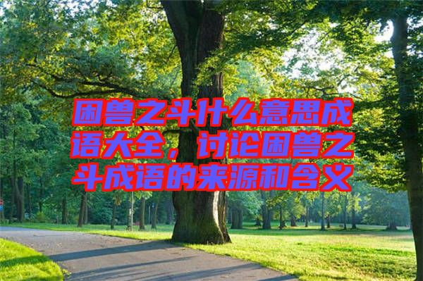 困獸之斗什么意思成語大全,討論困獸之斗成語的來源和含義