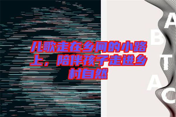 兒歌走在鄉間的小路上,陪伴孩子走進鄉村自然