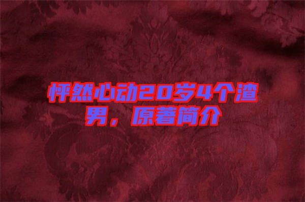 怦然心動(dòng)20歲4個(gè)渣男,原著簡(jiǎn)介