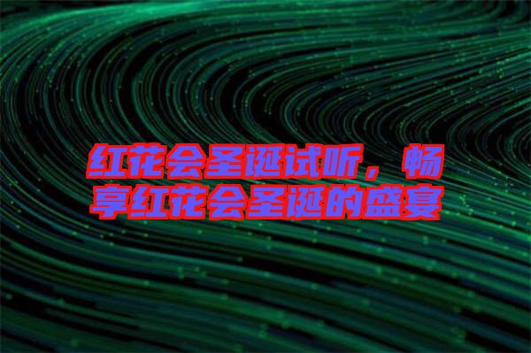 紅花會圣誕試聽，暢享紅花會圣誕的盛宴