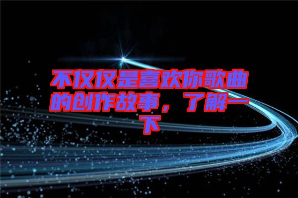 不僅僅是喜歡你歌曲的創(chuàng)作故事,了解一下