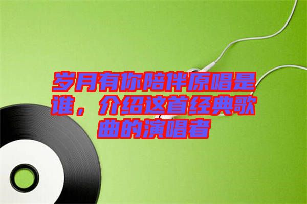 歲月有你陪伴原唱是誰，介紹這首經典歌曲的演唱者