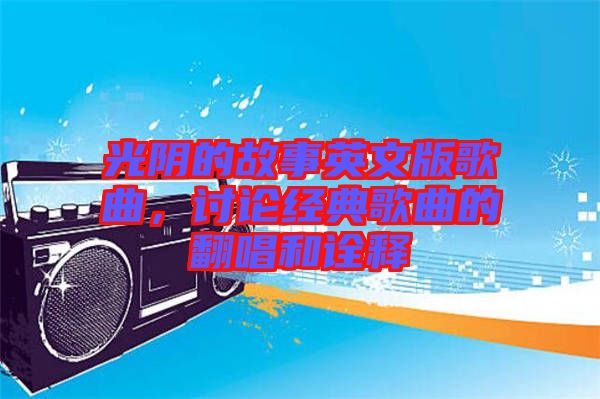 光陰的故事英文版歌曲，討論經典歌曲的翻唱和詮釋