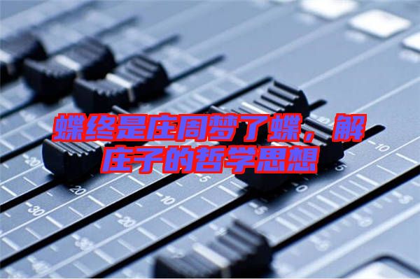 蝶終是莊周夢了蝶，解莊子的哲學思想