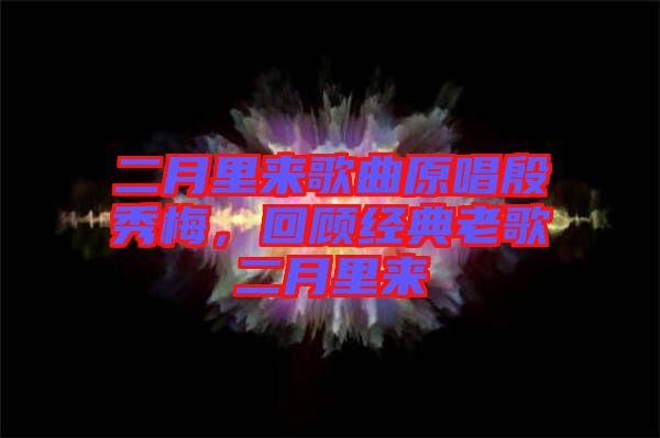 二月里來歌曲原唱殷秀梅,回顧經(jīng)典老歌二月里來