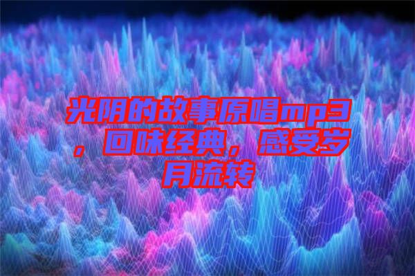 光陰的故事原唱mp3,回味經典,感受歲月流轉