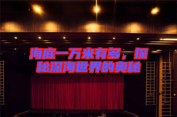 海底一萬(wàn)米有多，探秘深海世界的奧秘