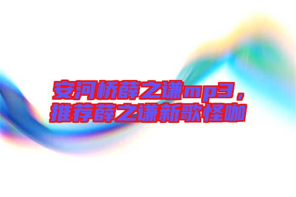 安河橋薛之謙mp3,推薦薛之謙新歌怪咖