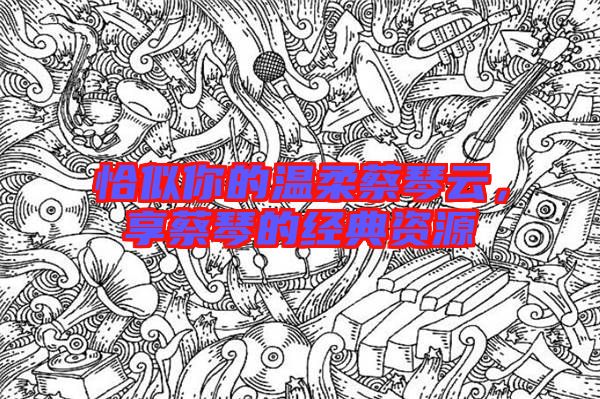 恰似你的溫柔蔡琴云,享蔡琴的經(jīng)典資源