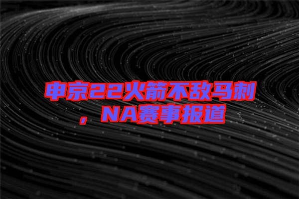 申京22火箭不敵馬刺,NA賽事報道