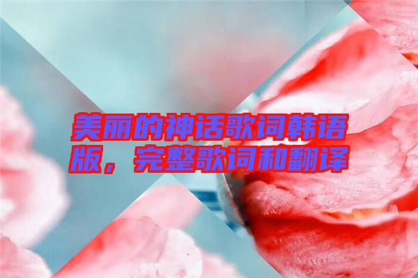 美麗的神話歌詞韓語版,完整歌詞和翻譯