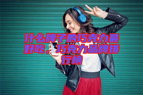 什么牌子的巧克力最好吃,巧克力品牌排行榜