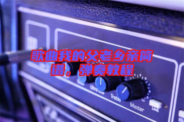 歌曲我的父老鄉親簡譜，彈奏教程