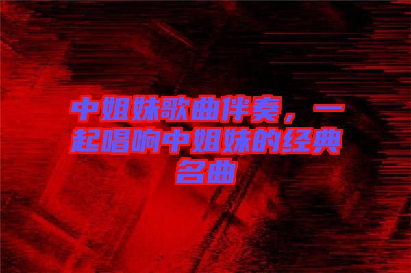 中姐妹歌曲伴奏，一起唱響中姐妹的經典名曲