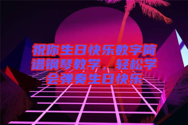 祝你生日快樂數字簡譜鋼琴教學，輕松學會彈奏生日快樂