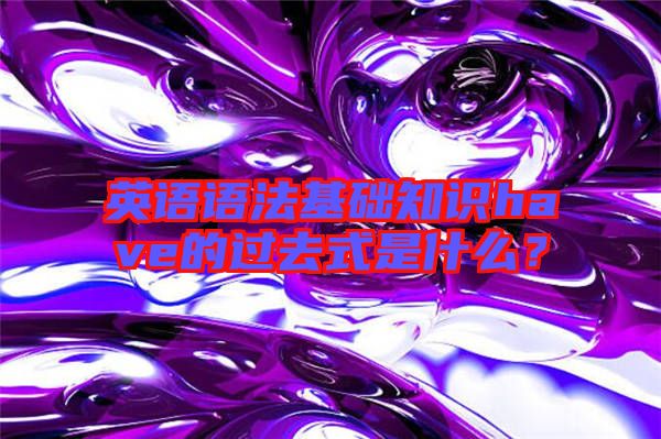 英語語法基礎知識have的過去式是什么?