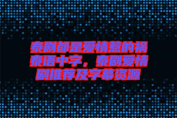 泰劇都是愛情惹的禍泰語中字，泰劇愛情劇推薦及字幕資源