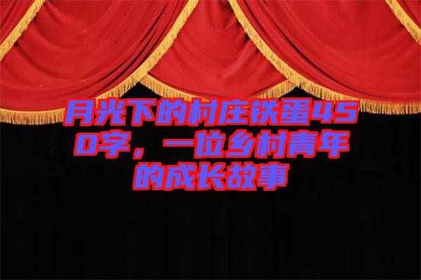 月光下的村莊鐵蛋450字,一位鄉(xiāng)村青年的成長故事