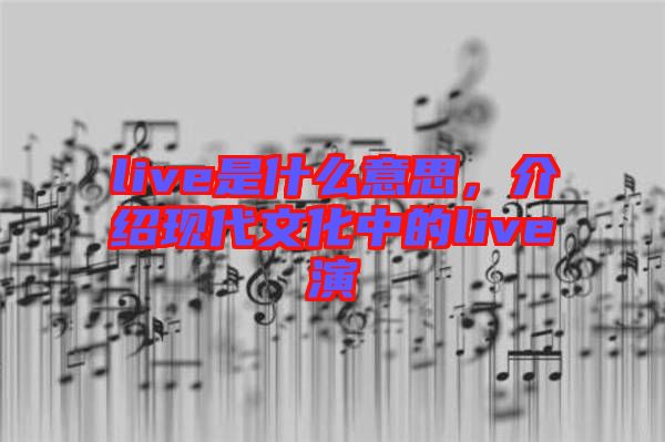 live是什么意思,介紹現代文化中的live演
