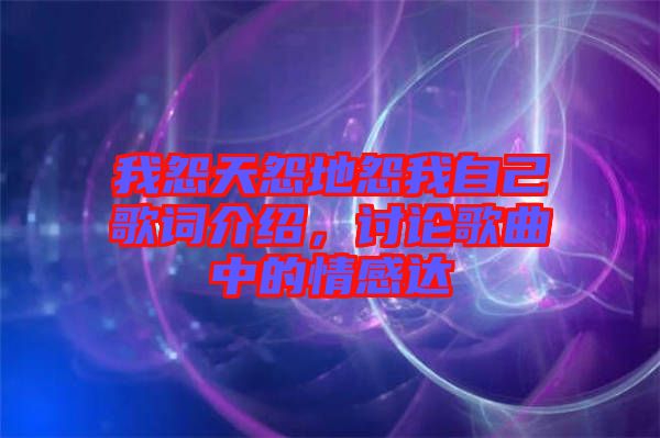 我怨天怨地怨我自己歌詞介紹，討論歌曲中的情感達