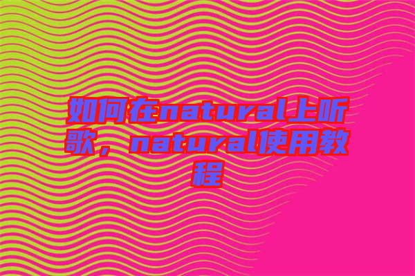 如何在natural上聽歌，natural使用教程