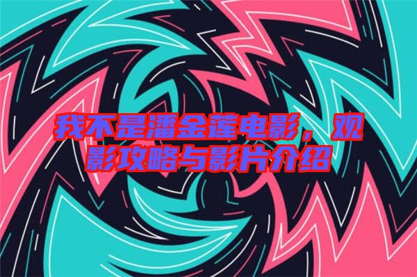 我不是潘金蓮電影,觀影攻略與影片介紹